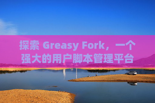 探索 Greasy Fork，一个强大的用户脚本管理平台